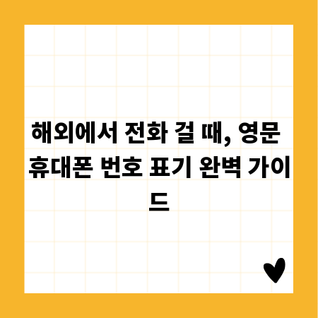 해외에서 전화 걸 때, 영문 휴대폰 번호 표기 완벽 가이드