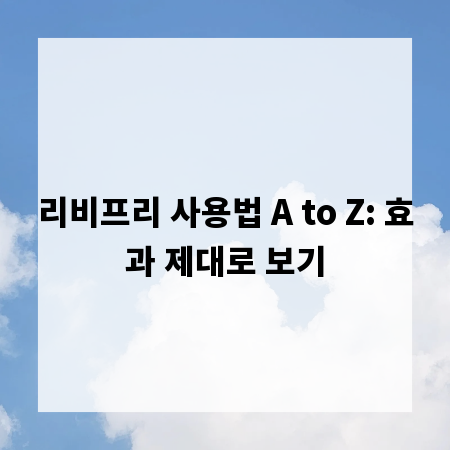 리비프리 사용법 A to Z: 효과 제대로 보기