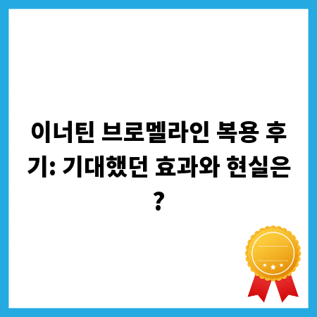 이너틴 브로멜라인 복용 후기: 기대했던 효과와 현실은?