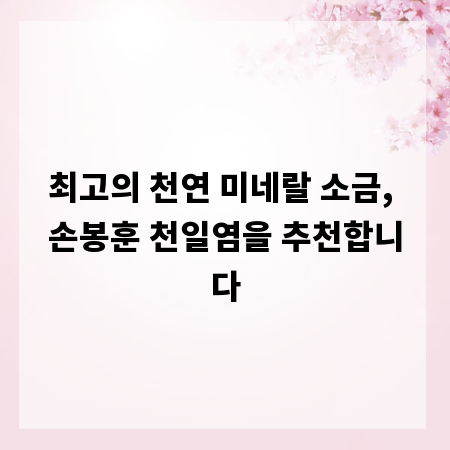 최고의 천연 미네랄 소금, 손봉훈 천일염을 추천합니다