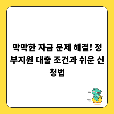 막막한 자금 문제 해결! 정부지원 대출 조건과 쉬운 신청법