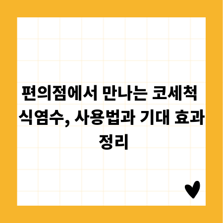 편의점에서 만나는 코세척 식염수, 사용법과 기대 효과 정리
