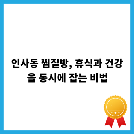 인사동 찜질방, 휴식과 건강을 동시에 잡는 비법