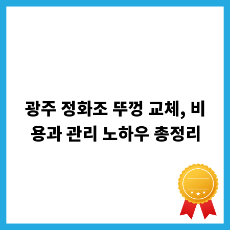광주 정화조 뚜껑 교체, 비용과 관리 노하우 총정리