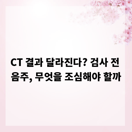 CT 결과 달라진다? 검사 전 음주, 무엇을 조심해야 할까