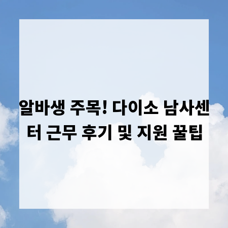 알바생 주목! 다이소 남사센터 근무 후기 및 지원 꿀팁