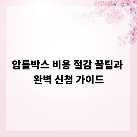 압롤박스 비용 절감 꿀팁과 완벽 신청 가이드
