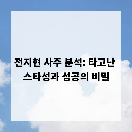 전지현 사주 분석: 타고난 스타성과 성공의 비밀