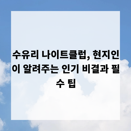 수유리 나이트클럽, 현지인이 알려주는 인기 비결과 필수 팁