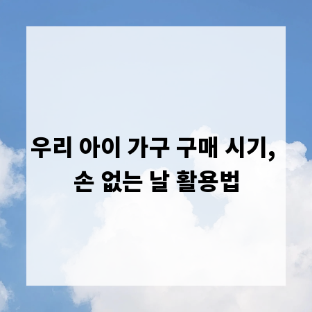 우리 아이 가구 구매 시기, 손 없는 날 활용법