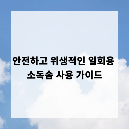안전하고 위생적인 일회용 소독솜 사용 가이드