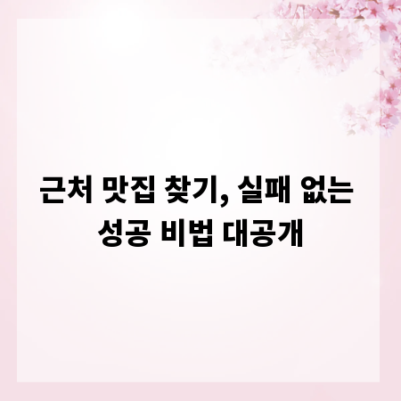 근처 맛집 찾기, 실패 없는 성공 비법 대공개