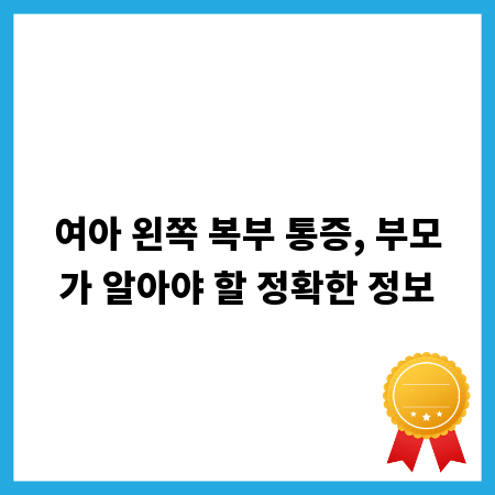 여아 왼쪽 복부 통증, 부모가 알아야 할 정확한 정보
