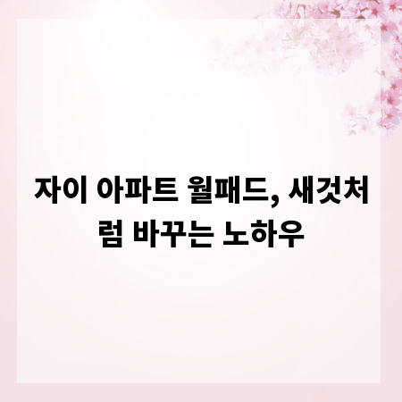 자이 아파트 월패드, 새것처럼 바꾸는 노하우