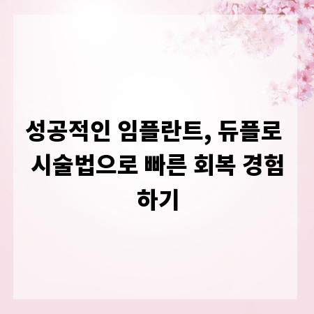 성공적인 임플란트, 듀플로 시술법으로 빠른 회복 경험하기
