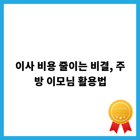 이사 비용 줄이는 비결, 주방 이모님 활용법