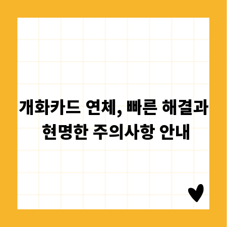 개화카드 연체, 빠른 해결과 현명한 주의사항 안내