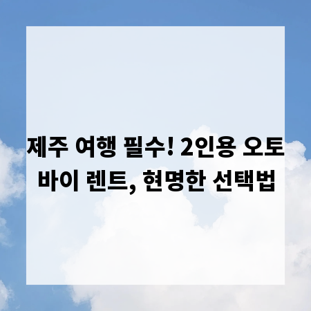 제주 여행 필수! 2인용 오토바이 렌트, 현명한 선택법