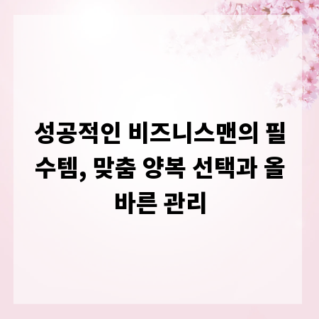 성공적인 비즈니스맨의 필수템, 맞춤 양복 선택과 올바른 관리