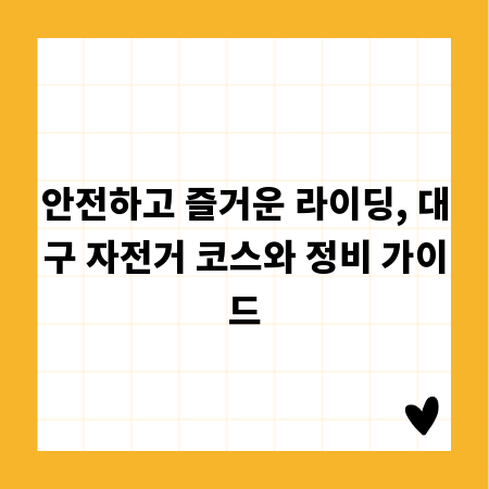 안전하고 즐거운 라이딩, 대구 자전거 코스와 정비 가이드