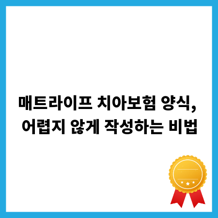 매트라이프 치아보험 양식, 어렵지 않게 작성하는 비법