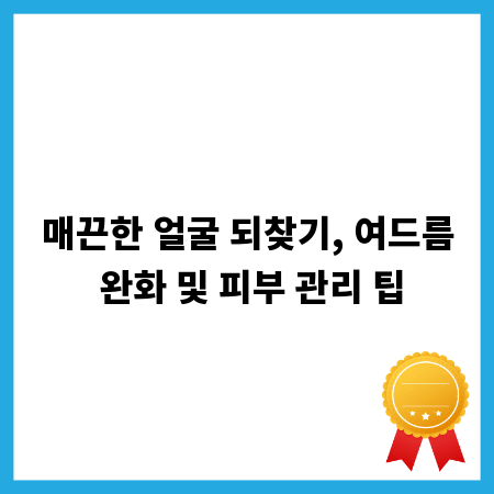매끈한 얼굴 되찾기, 여드름 완화 및 피부 관리 팁
