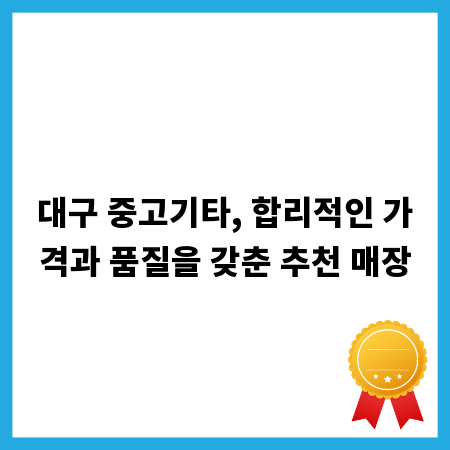 대구 중고기타, 합리적인 가격과 품질을 갖춘 추천 매장
