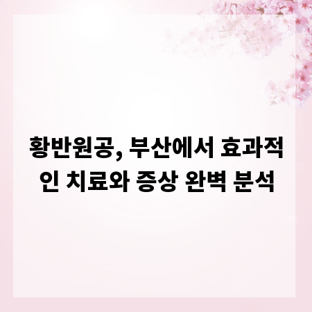 황반원공, 부산에서 효과적인 치료와 증상 완벽 분석
