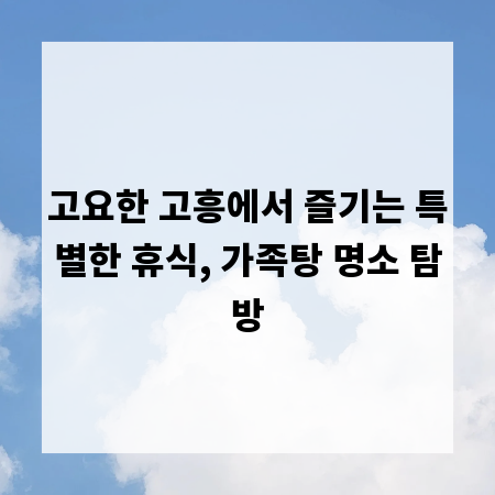 고요한 고흥에서 즐기는 특별한 휴식, 가족탕 명소 탐방