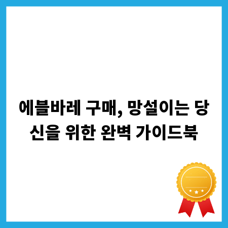 에블바레 구매, 망설이는 당신을 위한 완벽 가이드북