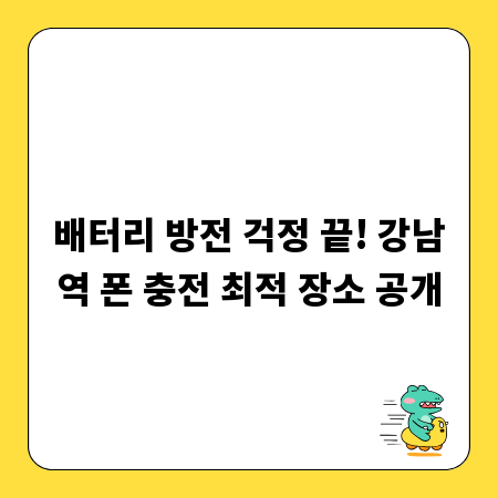배터리 방전 걱정 끝! 강남역 폰 충전 최적 장소 공개