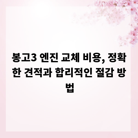 봉고3 엔진 교체 비용, 정확한 견적과 합리적인 절감 방법