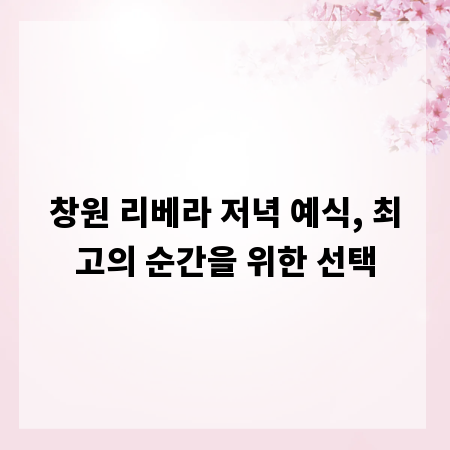 창원 리베라 저녁 예식, 최고의 순간을 위한 선택