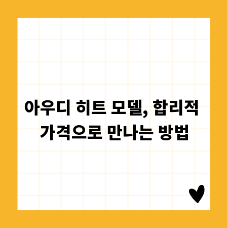 아우디 히트 모델, 합리적 가격으로 만나는 방법