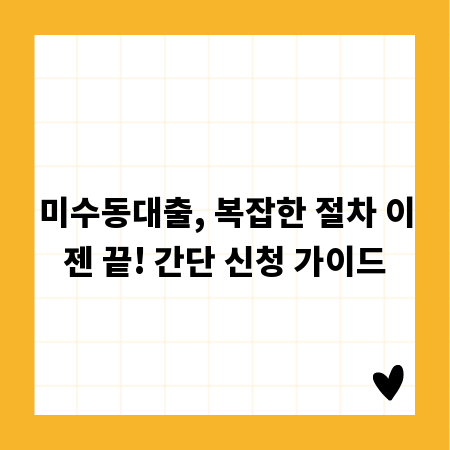 미수동대출, 복잡한 절차 이젠 끝! 간단 신청 가이드
