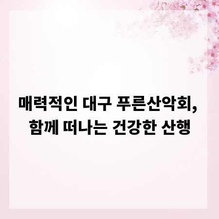매력적인 대구 푸른산악회, 함께 떠나는 건강한 산행