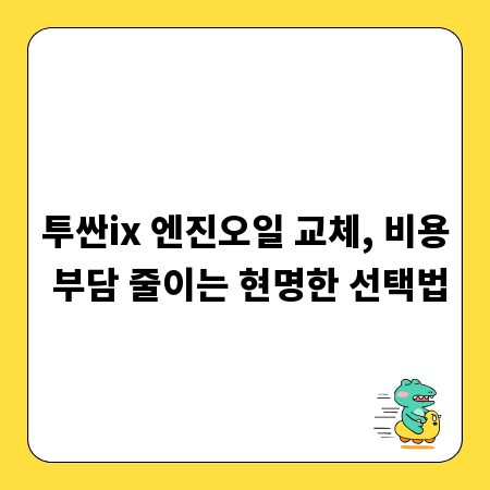 투싼ix 엔진오일 교체, 비용 부담 줄이는 현명한 선택법