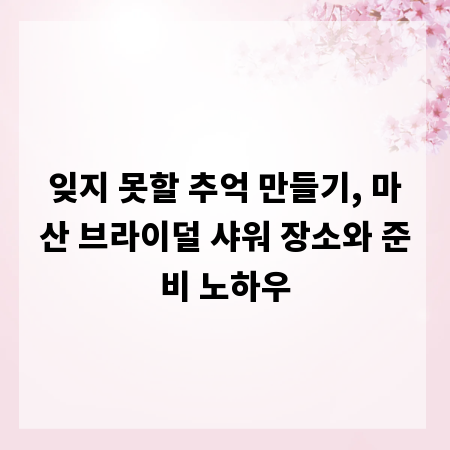 잊지 못할 추억 만들기, 마산 브라이덜 샤워 장소와 준비 노하우
