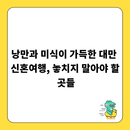 낭만과 미식이 가득한 대만 신혼여행, 놓치지 말아야 할 곳들