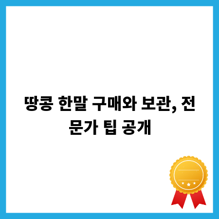 땅콩 한말 구매와 보관, 전문가 팁 공개