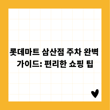 롯데마트 삼산점 주차 완벽 가이드: 편리한 쇼핑 팁