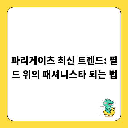 파리게이츠 최신 트렌드: 필드 위의 패셔니스타 되는 법