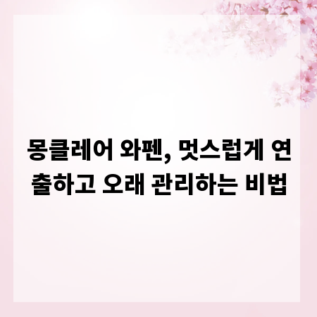 몽클레어 와펜, 멋스럽게 연출하고 오래 관리하는 비법