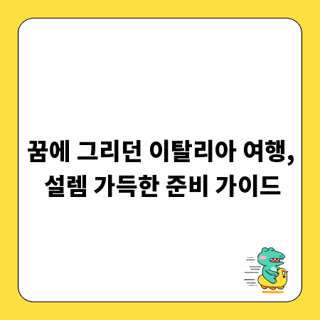 꿈에 그리던 이탈리아 여행, 설렘 가득한 준비 가이드