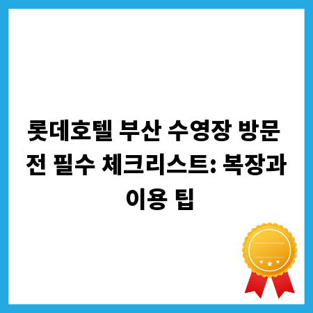 롯데호텔 부산 수영장 방문 전 필수 체크리스트: 복장과 이용 팁