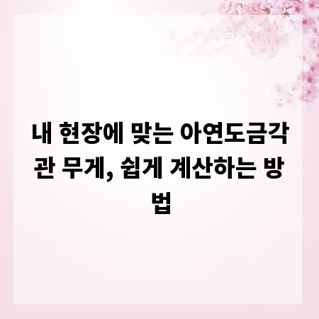 내 현장에 맞는 아연도금각관 무게, 쉽게 계산하는 방법