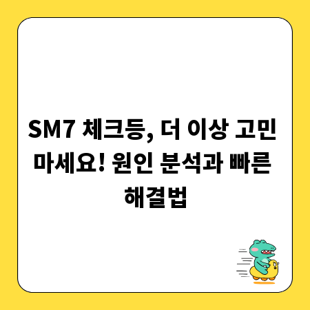 SM7 체크등, 더 이상 고민 마세요! 원인 분석과 빠른 해결법