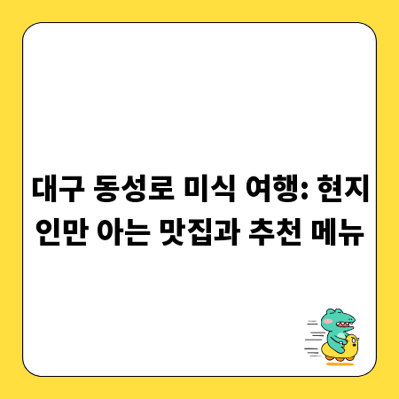 대구 동성로 미식 여행: 현지인만 아는 맛집과 추천 메뉴