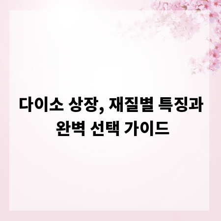다이소 상장, 재질별 특징과 완벽 선택 가이드