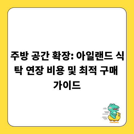 주방 공간 확장: 아일랜드 식탁 연장 비용 및 최적 구매 가이드